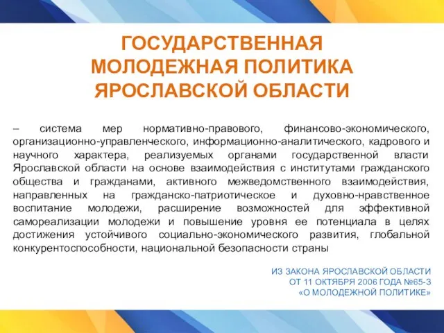 ГОСУДАРСТВЕННАЯ МОЛОДЕЖНАЯ ПОЛИТИКА ЯРОСЛАВСКОЙ ОБЛАСТИ – система мер нормативно-правового, финансово-экономического, организационно-управленческого,