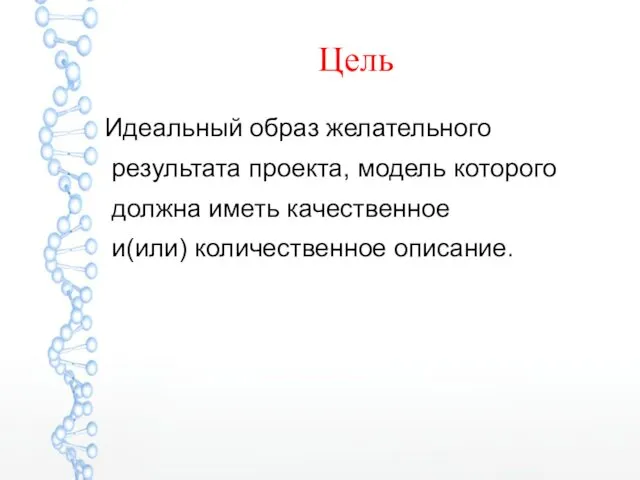 Цель Идеальный образ желательного результата проекта, модель которого должна иметь качественное и(или) количественное описание.