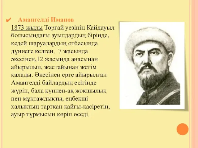 Амангелді Иманов 1873 жылы Торғай уезінің Қайдауыл болысындағы ауылдардың бірінде, кедей