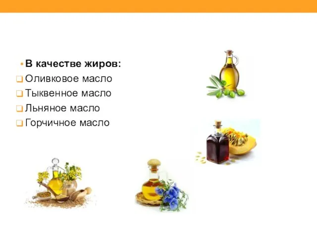 В качестве жиров: Оливковое масло Тыквенное масло Льняное масло Горчичное масло