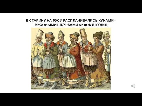 В СТАРИНУ НА РУСИ РАСПЛАЧИВАЛИСЬ КУНАМИ – МЕХОВЫМИ ШКУРКАМИ БЕЛОК И КУНИЦ