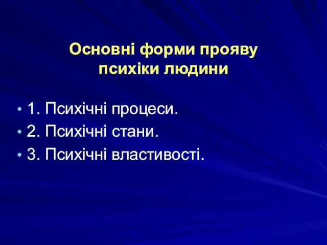 Основні форми прояву психіки людини 1. Психічні процеси. 2. Психічні стани. 3. Психічні властивості.