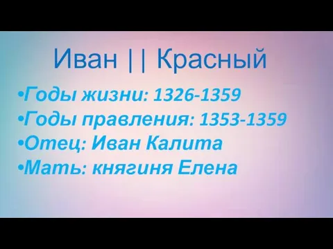 Иван || Красный Годы жизни: 1326-1359 Годы правления: 1353-1359 Отец: Иван Калита Мать: княгиня Елена