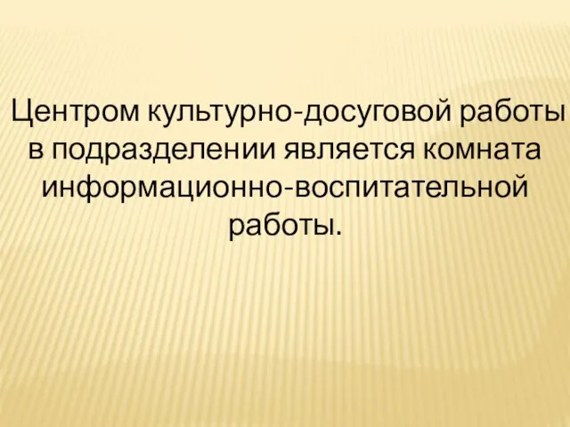 Центром культурно-досуговой работы в подразделении является комната информационно-воспитательной работы.