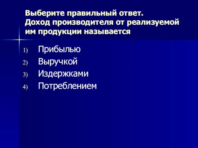 Выберите правильный ответ. Доход производителя от реализуемой им продукции называется Прибылью Выручкой Издержками Потреблением