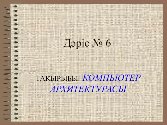 Дәріс № 6 ТАҚЫРЫБЫ: КОМПЬЮТЕР АРХИТЕКТУРАСЫ