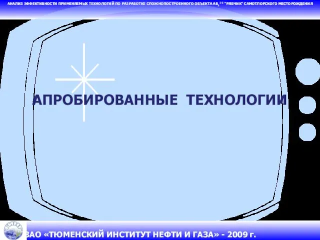 АПРОБИРОВАННЫЕ ТЕХНОЛОГИИ АНАЛИЗ ЭФФЕКТИВНОСТИ ПРИМЕНЯЕМЫХ ТЕХНОЛОГИЙ ПО РАЗРАБОТКЕ СЛОЖНОПОСТРОЕННОГО ОБЪЕКТА АВ11-2 “РЯБЧИК” САМОТЛОРСКОГО МЕСТОРОЖДЕНИЯ