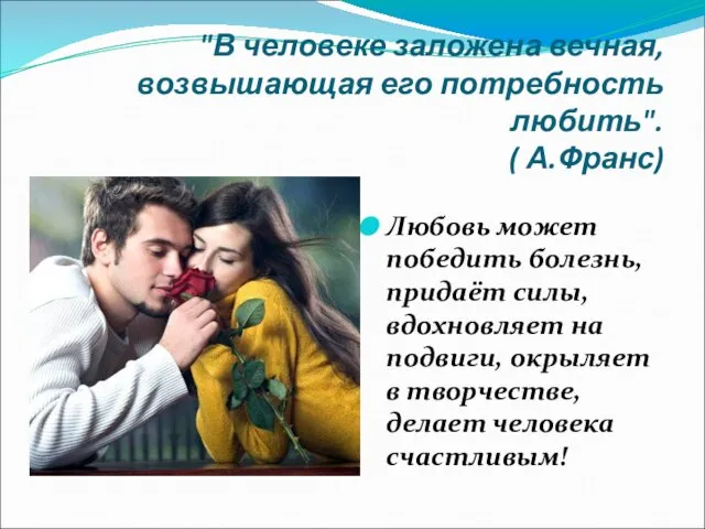 "В человеке заложена вечная, возвышающая его потребность любить". ( А.Франс) Любовь