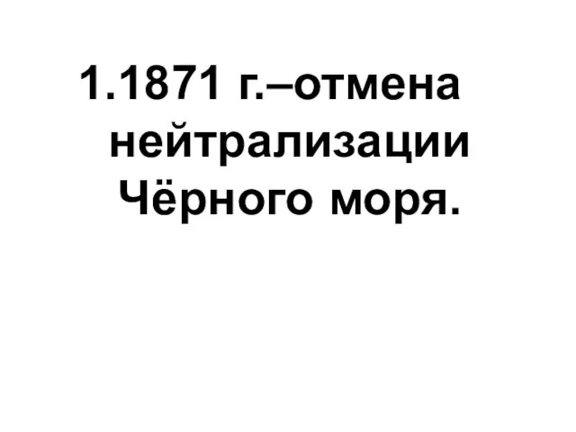 1871 г.–отмена нейтрализации Чёрного моря.