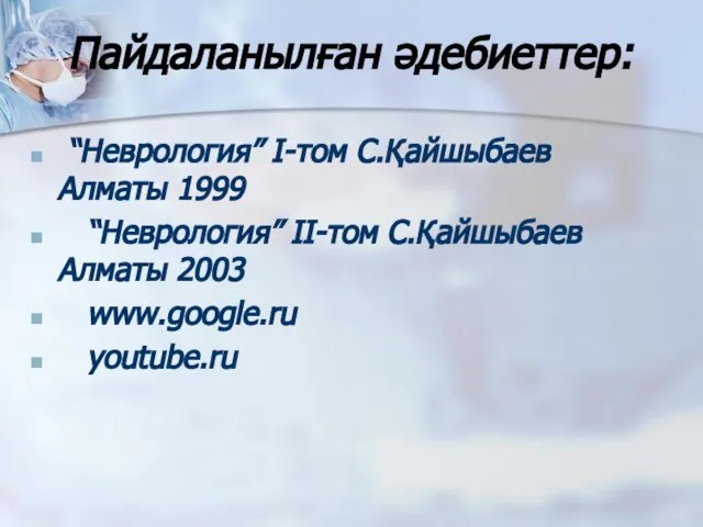 Пайдаланылған әдебиеттер: “Неврология” І-том С.Қайшыбаев Алматы 1999 “Неврология” ІІ-том С.Қайшыбаев Алматы 2003 www.google.ru youtube.ru