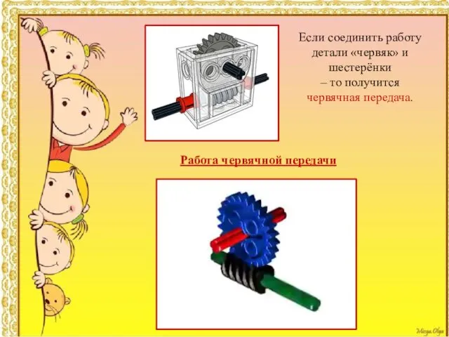 Если соединить работу детали «червяк» и шестерёнки – то получится червячная передача. Работа червячной передачи