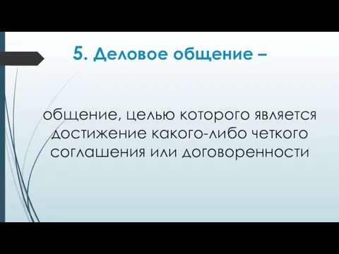 5. Деловое общение – общение, целью которого является достижение какого-либо четкого соглашения или договоренности