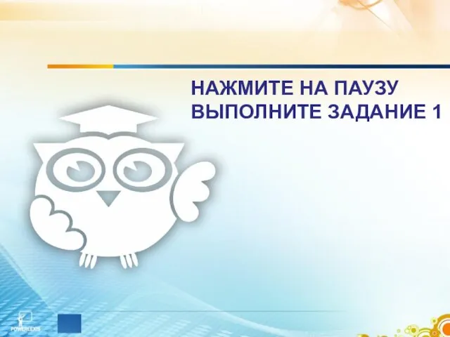 НАЖМИТЕ НА ПАУЗУ ВЫПОЛНИТЕ ЗАДАНИЕ 1