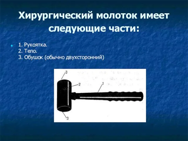 Хирургический молоток имеет следующие части: 1. Рукоятка. 2. Тело. 3. Обушок (обычно двухсторонний)