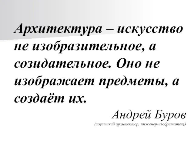 Архитектура – искусство не изобразительное, а созидательное. Оно не изображает предметы,