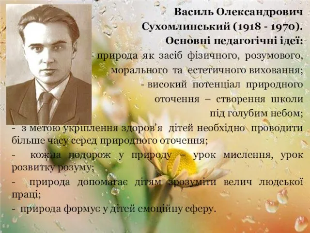 Василь Олександрович Сухомлинський (1918 - 1970). Основні педагогічні ідеї: - природа