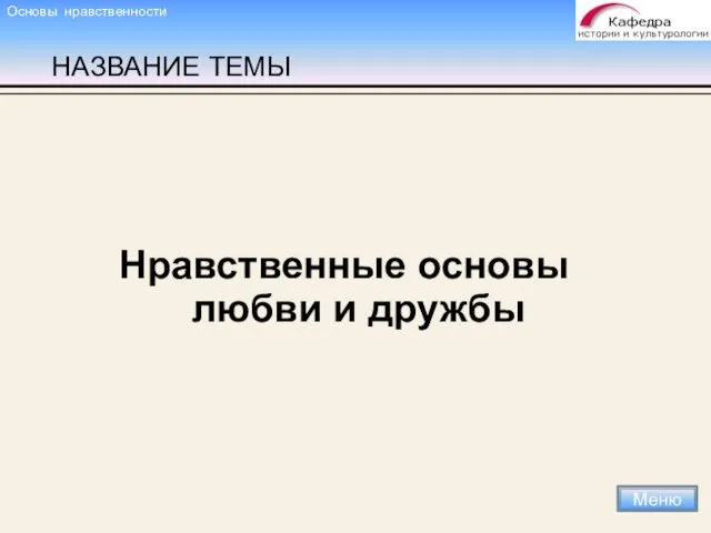 НАЗВАНИЕ ТЕМЫ Нравственные основы любви и дружбы Меню