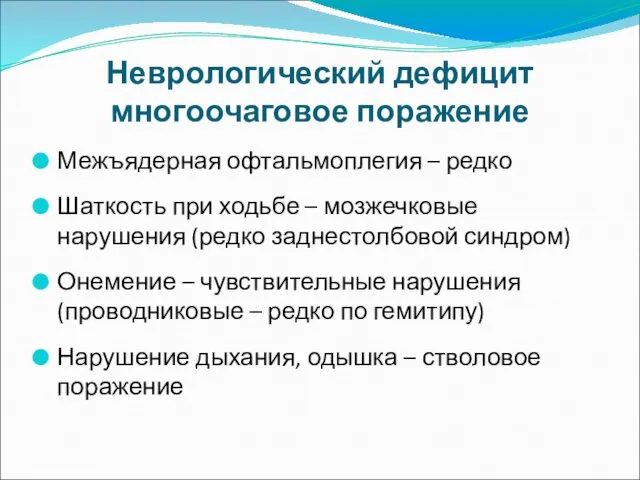 Неврологический дефицит многоочаговое поражение Межъядерная офтальмоплегия – редко Шаткость при ходьбе