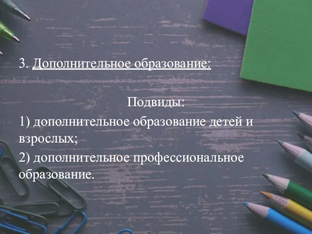 3. Дополнительное образование: Подвиды: 1) дополнительное образование детей и взрослых; 2) дополнительное профессиональное образование.