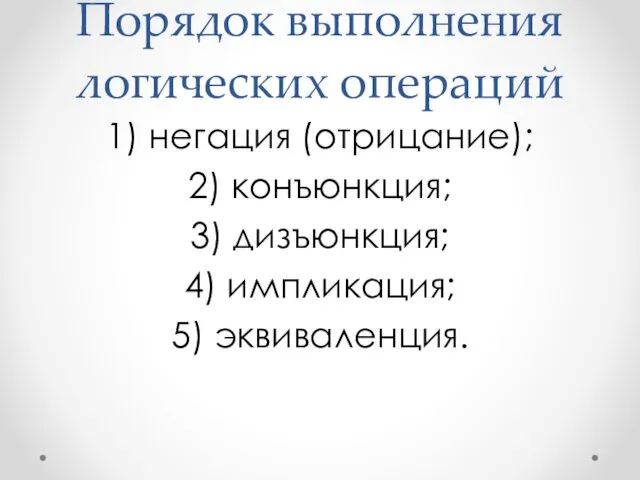 Порядок выполнения логических операций 1) негация (отрицание); 2) конъюнкция; 3) дизъюнкция; 4) импликация; 5) эквиваленция.