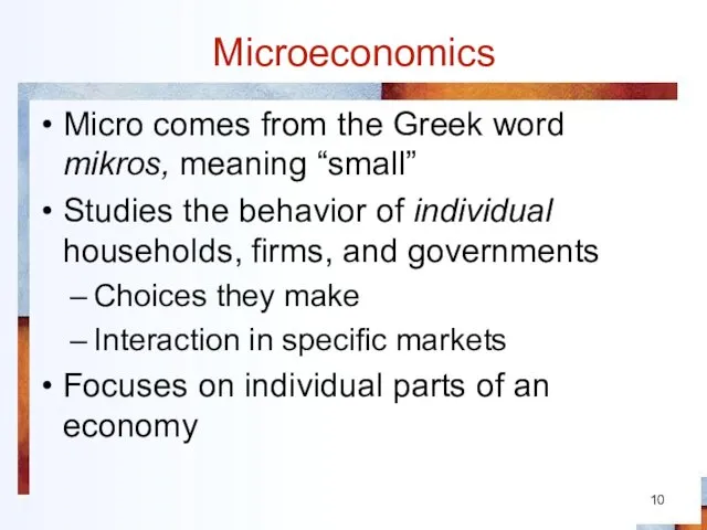 Microeconomics Micro comes from the Greek word mikros, meaning “small” Studies