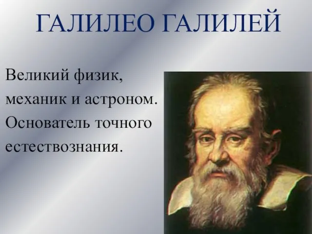 ГАЛИЛЕО ГАЛИЛЕЙ Великий физик, механик и астроном. Основатель точного естествознания.