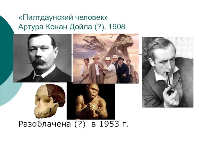 «Пилтдаунский человек» Артура Конан Дойла (?), 1908 Разоблачена (?) в 1953 г.