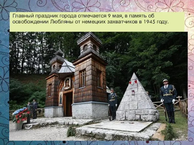 Главный праздник города отмечается 9 мая, в память об освобождении Любляны