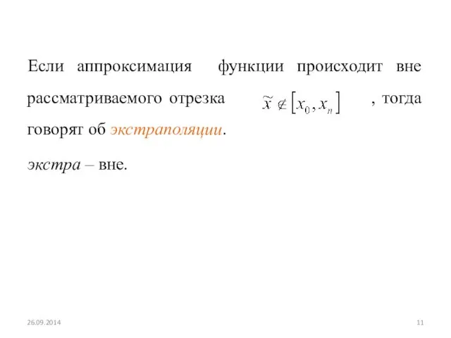 Если аппроксимация функции происходит вне рассматриваемого отрезка , тогда говорят об экстраполяции. экстра – вне. 26.09.2014