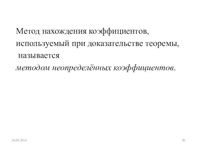 Метод нахождения коэффициентов, используемый при доказательстве теоремы, называется методом неопределённых коэффициентов. 26.09.2014