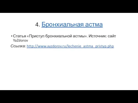 4. Бронхиальная астма Статья «Приступ бронхиальной астмы». Источник: сайт YaZdorov Ссылка: http://www.ayzdorov.ru/lechenie_astma_pristyp.php