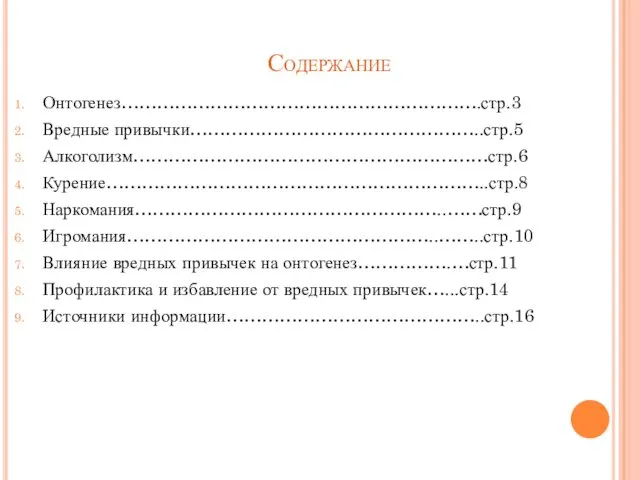 Содержание Онтогенез…………………………………………………….стр.3 Вредные привычки…………………………………………..стр.5 Алкоголизм……………………………………………………стр.6 Курение………………………………………………………..стр.8 Наркомания……………………………………………..……стр.9 Игромания……………………………………………..……..стр.10 Влияние вредных привычек