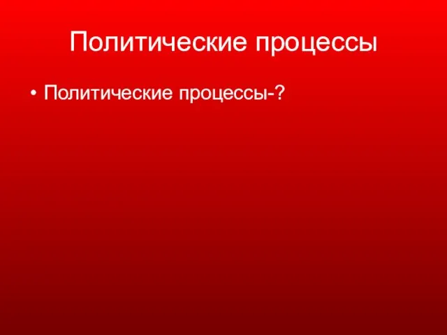 Политические процессы Политические процессы-?