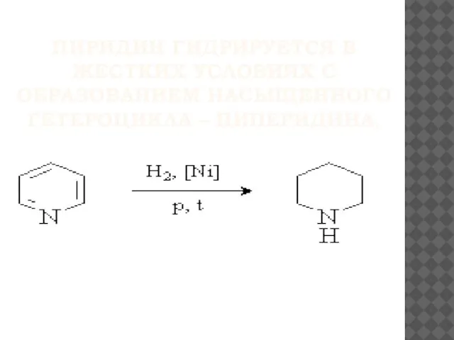 ПИРИДИН ГИДРИРУЕТСЯ В ЖЕСТКИХ УСЛОВИЯХ С ОБРАЗОВАНИЕМ НАСЫЩЕННОГО ГЕТЕРОЦИКЛА – ПИПЕРИДИНА.