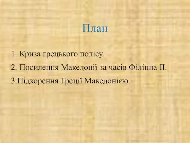 План 1. Криза грецького полісу. 2. Посилення Македонії за часів Філіппа II. 3.Підкорення Греції Македонією.