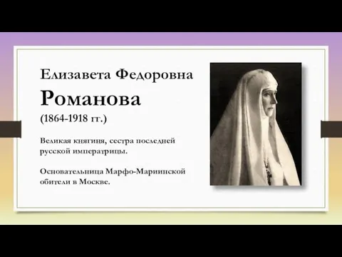 Елизавета Федоровна Романова (1864-1918 гг.) Великая княгиня, сестра последней русской императрицы. Основательница Марфо-Мариинской обители в Москве.