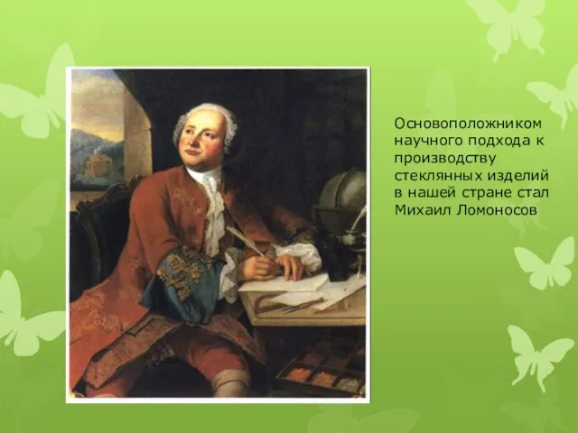 Основоположником научного подхода к производству стеклянных изделий в нашей стране стал Михаил Ломоносов