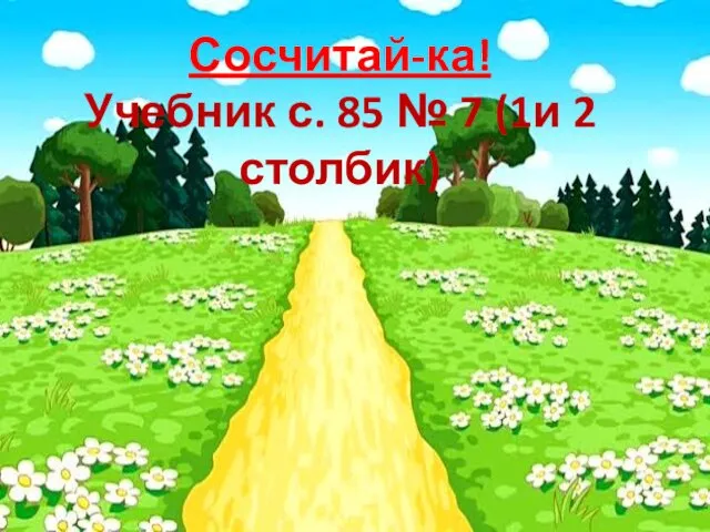 Сосчитай-ка! Учебник с. 85 № 7 (1и 2 столбик)