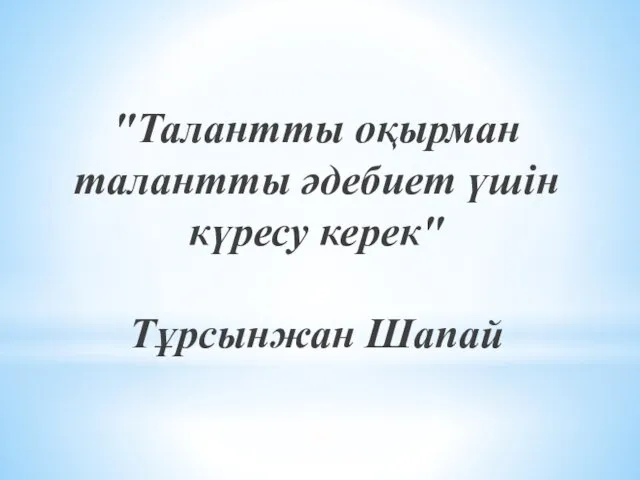 "Талантты оқырман талантты əдебиет үшін күресу керек" Тұрсынжан Шапай