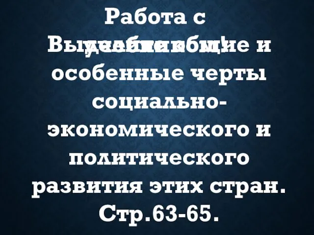 Работа с учебником! Выделите общие и особенные черты социально-экономического и политического развития этих стран. Стр.63-65.