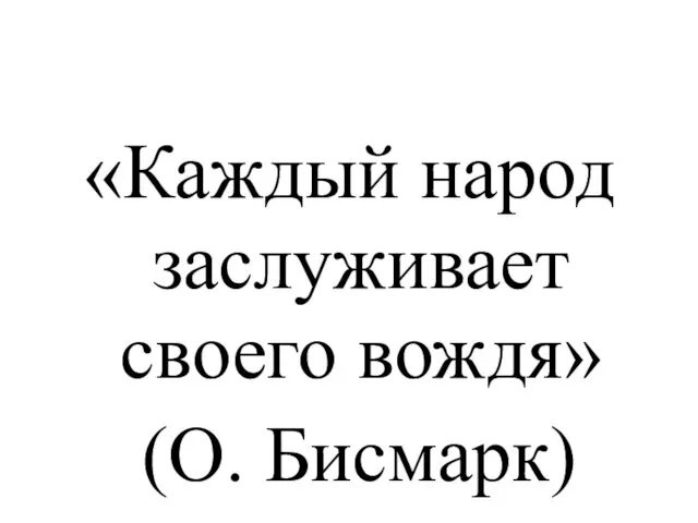 «Каждый народ заслуживает своего вождя» (О. Бисмарк)