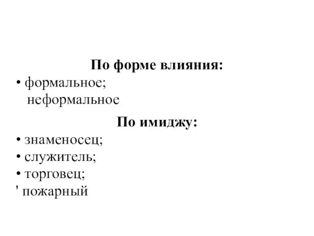 По форме влияния: • формальное; неформальное По имиджу: • знаменосец; • служитель; • торговец; ' пожарный