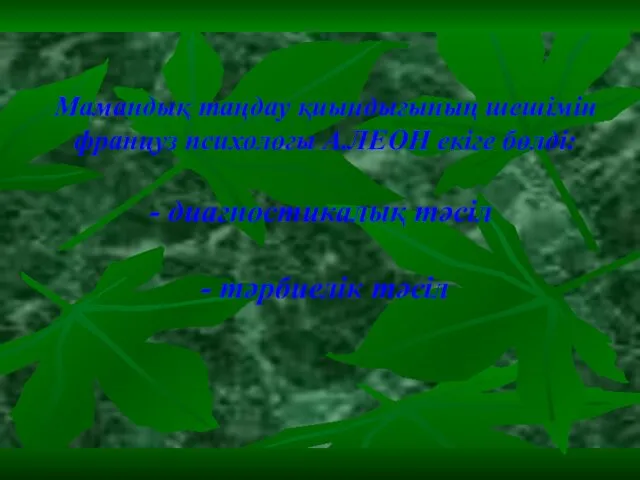 Мамандық таңдау қиындығының шешімін француз психологы А.ЛЕОН екіге бөлді: - диагностикалық тәсіл - тәрбиелік тәсіл