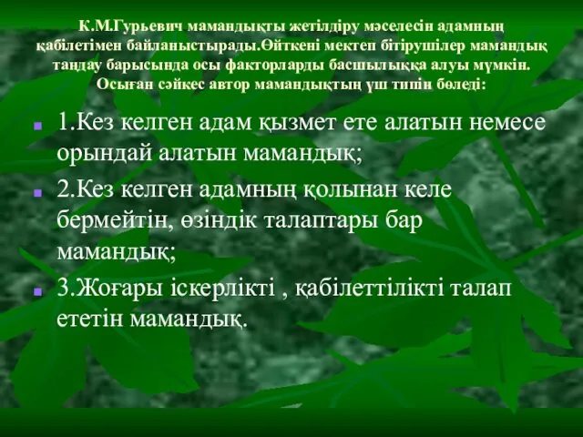 К.М.Гурьевич мамандықты жетілдіру мәселесін адамның қабілетімен байланыстырады.Өйткені мектеп бітірушілер мамандық таңдау