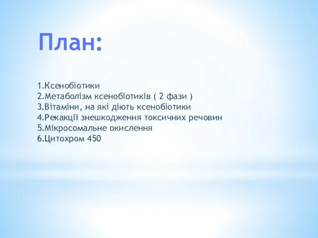 План: 1.Ксенобіотики 2.Метаболізм ксенобіотиків ( 2 фази ) 3.Вітаміни, на які