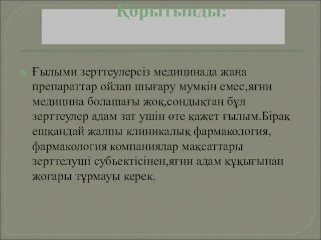 Қорытынды: Ғылыми зерттеулерсіз медицинада жаңа препараттар ойлап шығару мумкін емес,яғни медицина