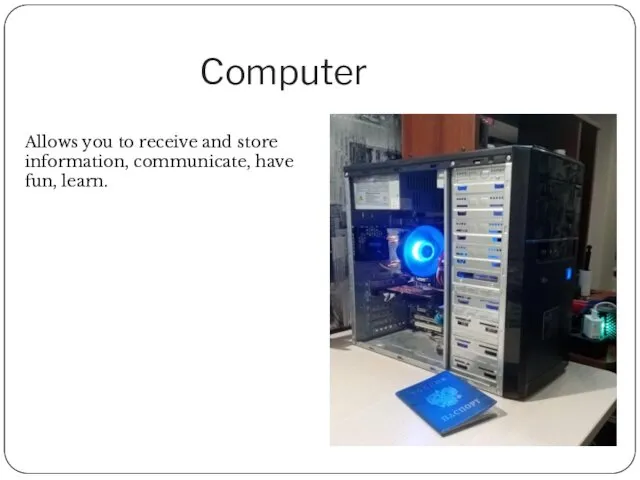 Computer Allows you to receive and store information, communicate, have fun, learn.