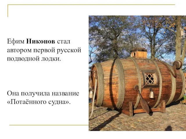 Ефим Никонов стал автором первой русской подводной лодки. Она получила название «Потаённого судна».