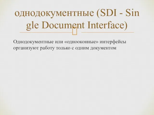 Однодокументные или «однооконные» интерфейсы организуют работу только с одним документом однодокументные (SDI - Single Document Interface)