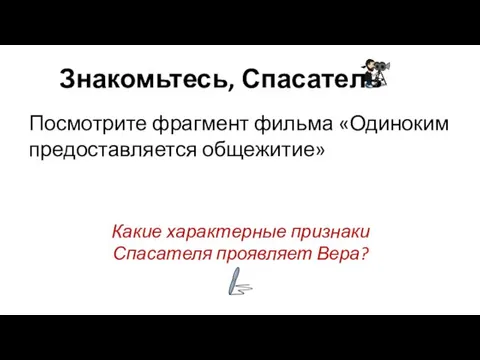 Знакомьтесь, Спасатель Посмотрите фрагмент фильма «Одиноким предоставляется общежитие» Какие характерные признаки Спасателя проявляет Вера?